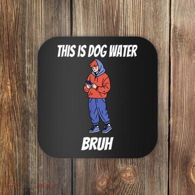 This Is Dog Water Bruh You Doing Too Much Coaster