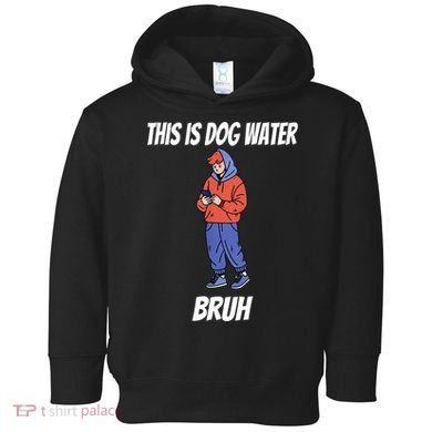 This Is Dog Water Bruh You Doing Too Much Toddler Hoodie