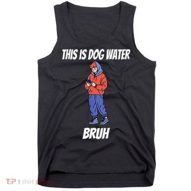This Is Dog Water Bruh You Doing Too Much Tank Top