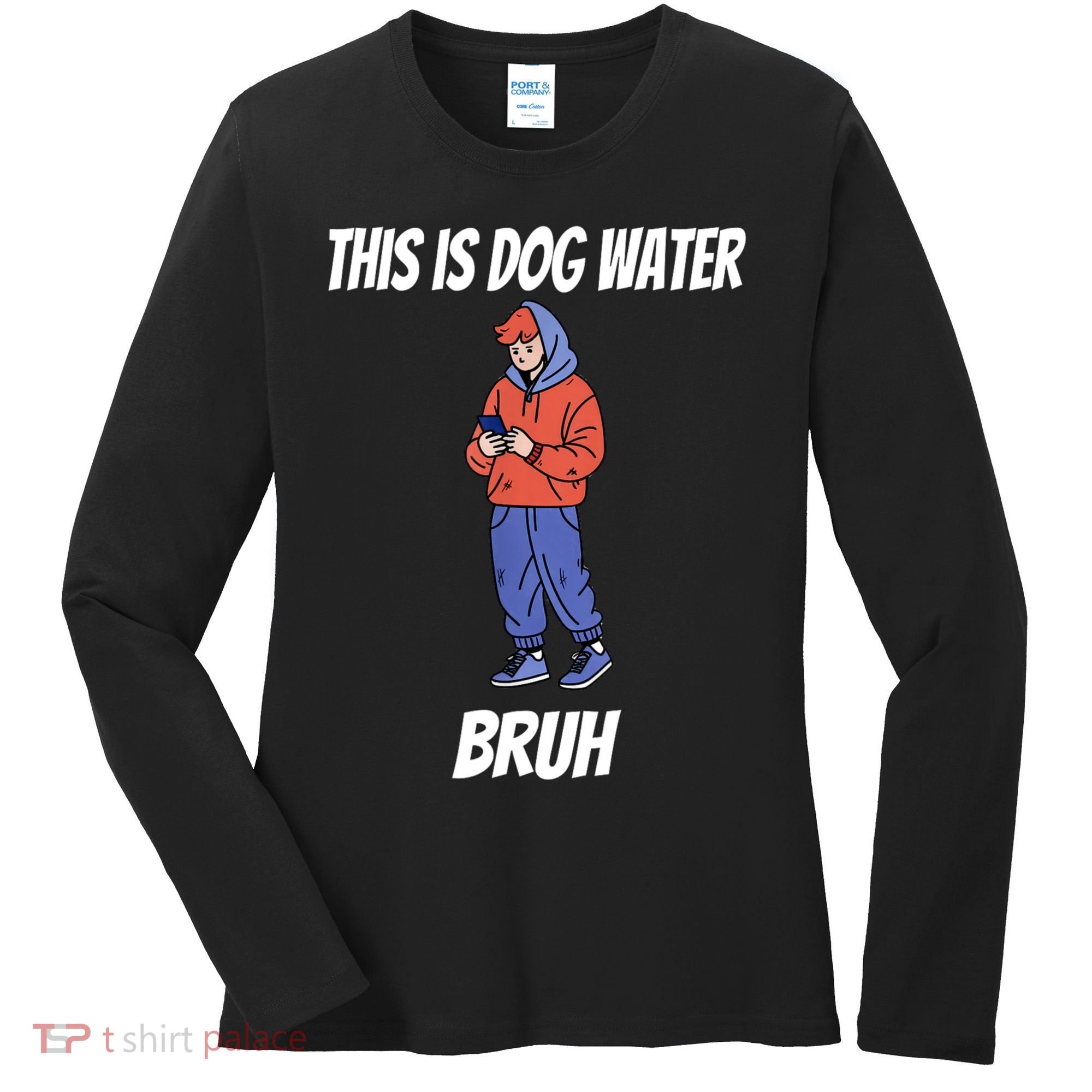 This Is Dog Water Bruh You Doing Too Much Women's Long Sleeve Shirt
