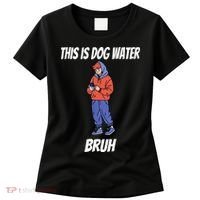This Is Dog Water Bruh You Doing Too Much Women's T-Shirt thumb 0