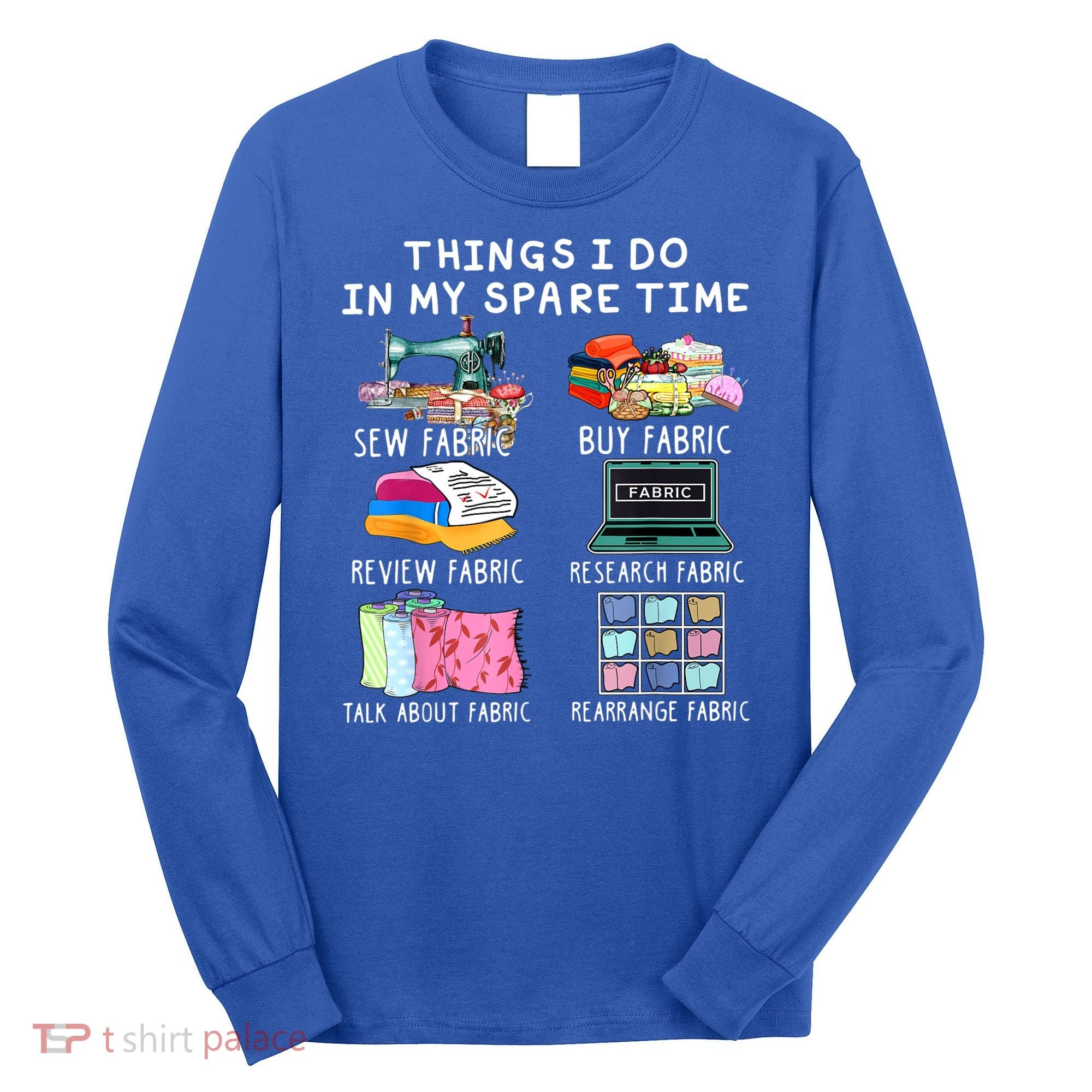 Things I Do In My Spare Time Sew Fabric Sewing Quilting Long Sleeve Shirt
