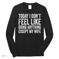 Today I Dont Fell Like Doing Anything Except My Wife Long Sleeve Shirt thumb 0