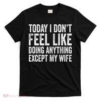 Today I Dont Fell Like Doing Anything Except My Wife T-Shirt thumb 0