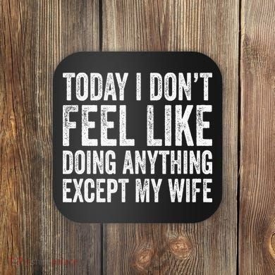 Today I Dont Fell Like Doing Anything Except My Wife Coaster