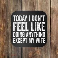Today I Dont Fell Like Doing Anything Except My Wife Coaster thumb 0