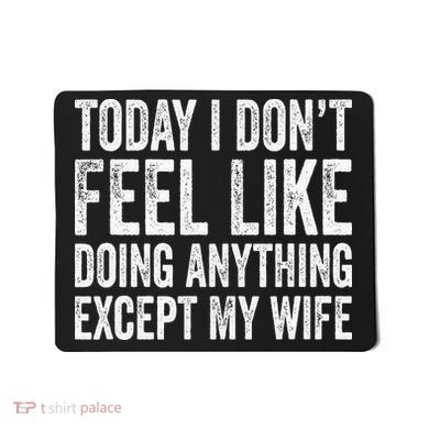 Today I Dont Fell Like Doing Anything Except My Wife Mousepad