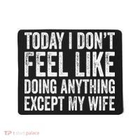Today I Dont Fell Like Doing Anything Except My Wife Mousepad thumb 0