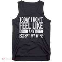 Today I Dont Fell Like Doing Anything Except My Wife Tank Top thumb 0