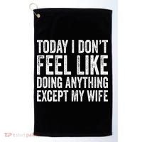 Today I Dont Fell Like Doing Anything Except My Wife Golf Towel thumb 0