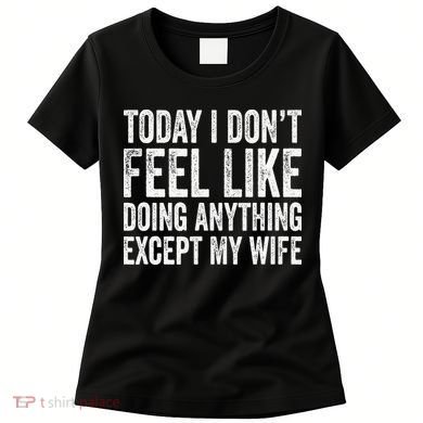 Today I Dont Fell Like Doing Anything Except My Wife Women's T-Shirt