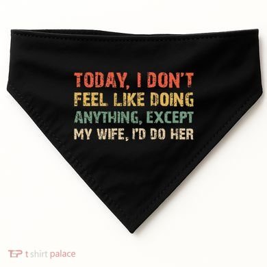 Today I Don't Feel Like Doing Anything Except My Wife USA-Made Doggie Bandana
