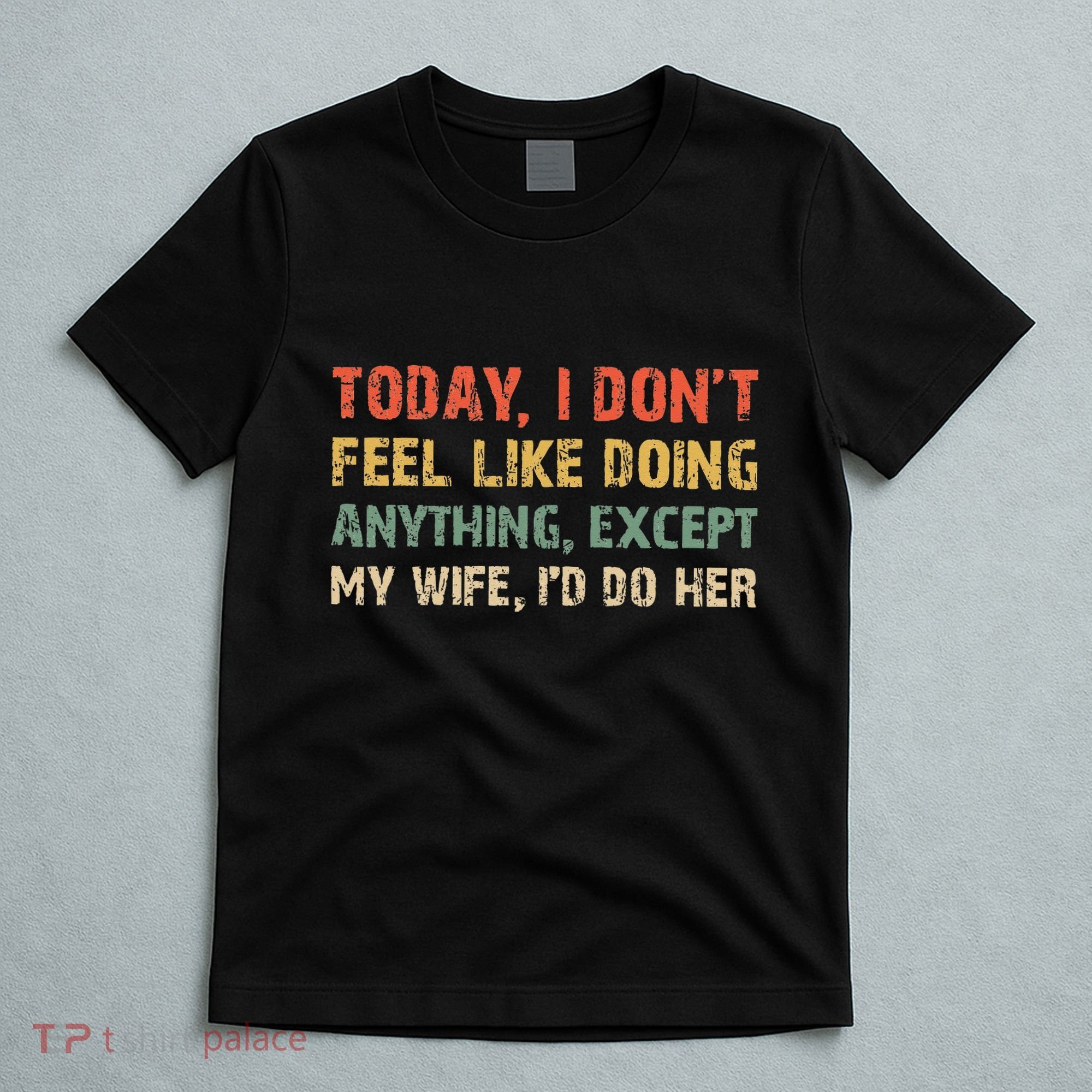 Today I Don't Feel Like Doing Anything Except My Wife T-Shirt