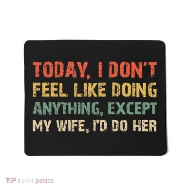Today I Don't Feel Like Doing Anything Except My Wife Mousepad