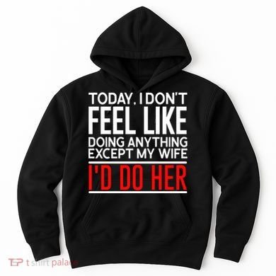 Today I Don't Feel Like Doing Anything Except My Wife I'd Do Her Gift Hoodie