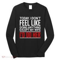 Today I Don't Feel Like Doing Anything Except My Wife I'd Do Her Gift Long Sleeve Shirt thumb 0