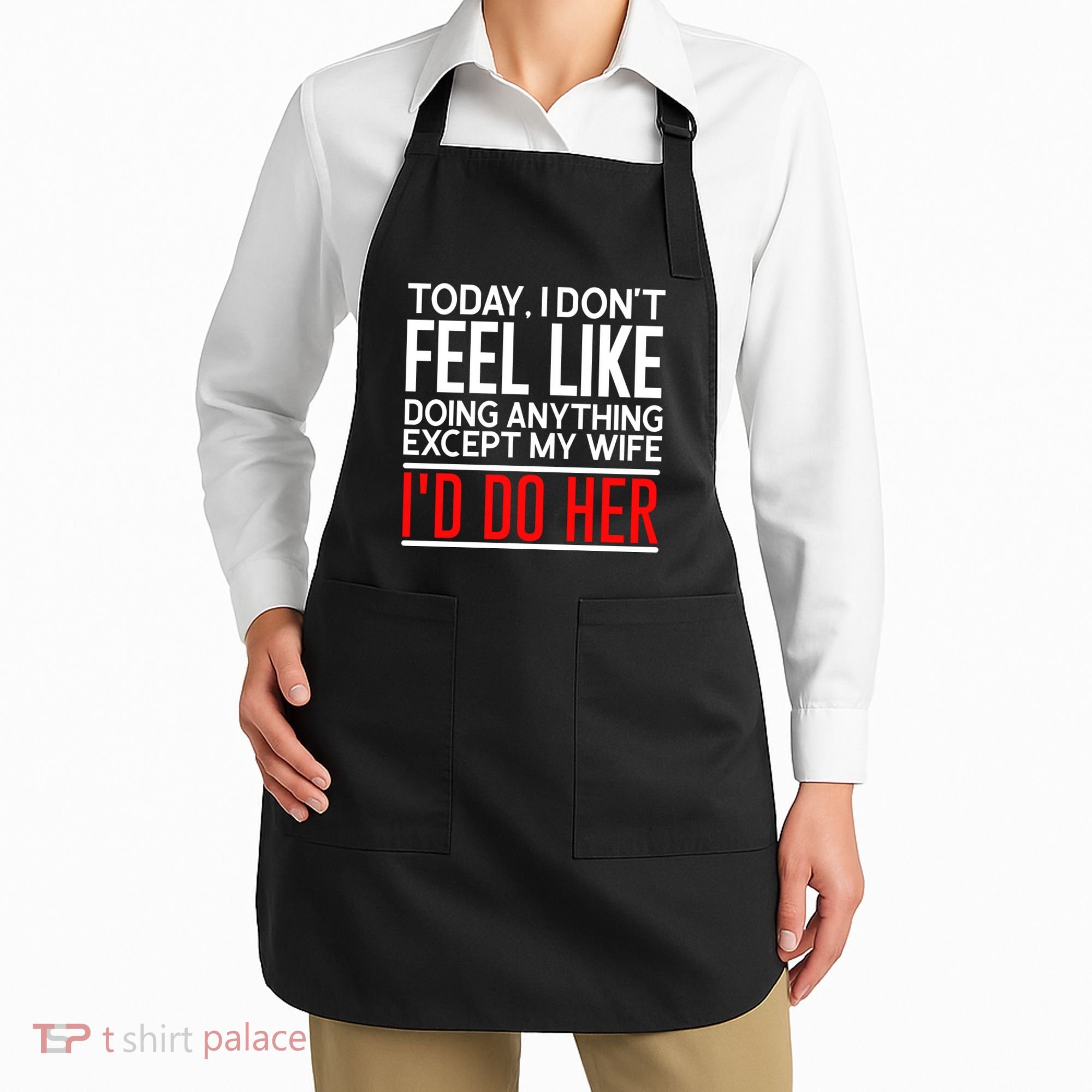 Today I Don't Feel Like Doing Anything Except My Wife I'd Do Her Gift Apron