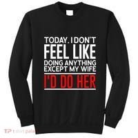 Today I Don't Feel Like Doing Anything Except My Wife I'd Do Her Gift Sweatshirt thumb 0