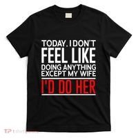 Today I Don't Feel Like Doing Anything Except My Wife I'd Do Her Gift T-Shirt thumb 0