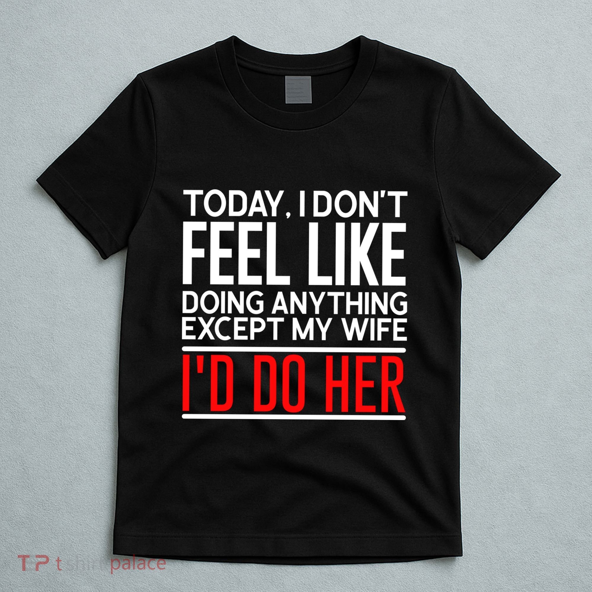 Today I Don't Feel Like Doing Anything Except My Wife I'd Do Her Gift T-Shirt