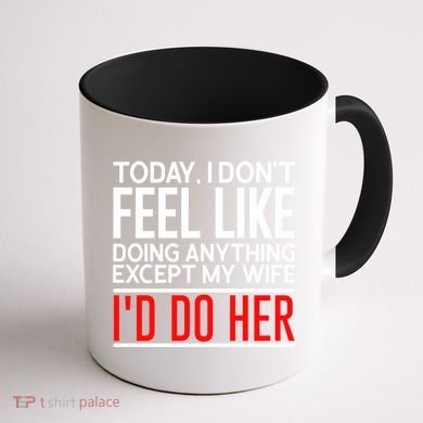 Today I Don't Feel Like Doing Anything Except My Wife I'd Do Her Gift Coffee Mug back