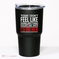 Today I Don't Feel Like Doing Anything Except My Wife I'd Do Her Gift Tumbler thumb 0