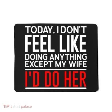 Today I Don't Feel Like Doing Anything Except My Wife I'd Do Her Gift Mousepad