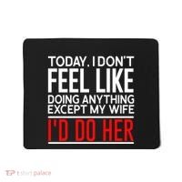 Today I Don't Feel Like Doing Anything Except My Wife I'd Do Her Gift Mousepad thumb 0