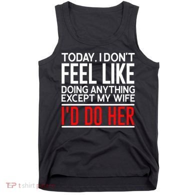 Today I Don't Feel Like Doing Anything Except My Wife I'd Do Her Gift Tank Top
