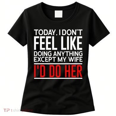 Today I Don't Feel Like Doing Anything Except My Wife I'd Do Her Gift Women's T-Shirt