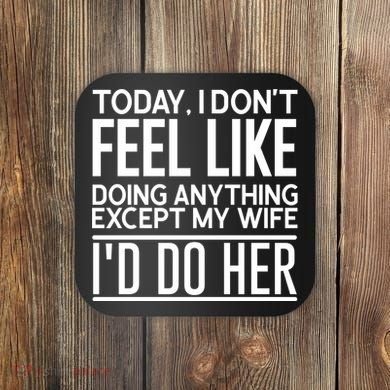 Today I Don't Feel Like Doing Anything Except My Wife I'd Do Her Gift Coaster