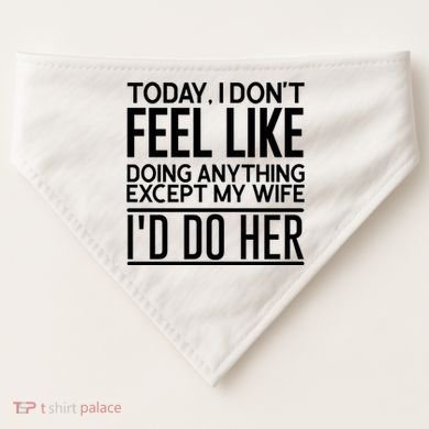 Today I Don't Feel Like Doing Anything Except My Wife I'd Do Her Gift USA-Made Doggie Bandana
