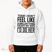 Today I Don't Feel Like Doing Anything Except My Wife I'd Do Her Gift Hoodie thumb 2