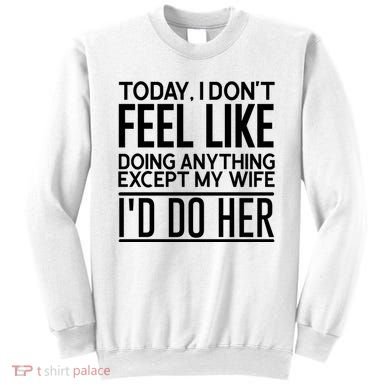 Today I Don't Feel Like Doing Anything Except My Wife I'd Do Her Gift Sweatshirt