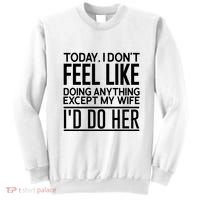Today I Don't Feel Like Doing Anything Except My Wife I'd Do Her Gift Sweatshirt thumb 0