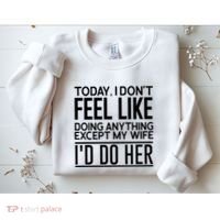 Today I Don't Feel Like Doing Anything Except My Wife I'd Do Her Gift Sweatshirt thumb 2
