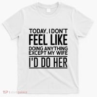 Today I Don't Feel Like Doing Anything Except My Wife I'd Do Her Gift T-Shirt thumb 0