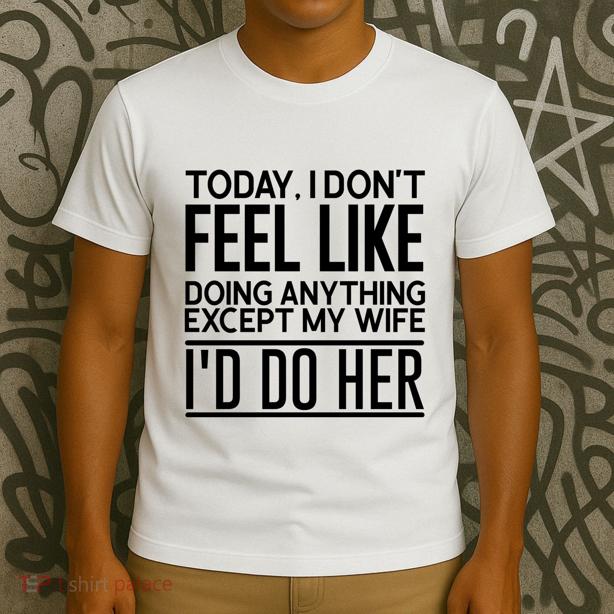 Today I Don't Feel Like Doing Anything Except My Wife I'd Do Her Gift T-Shirt