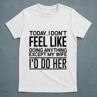 Today I Don't Feel Like Doing Anything Except My Wife I'd Do Her Gift T-Shirt thumb 5