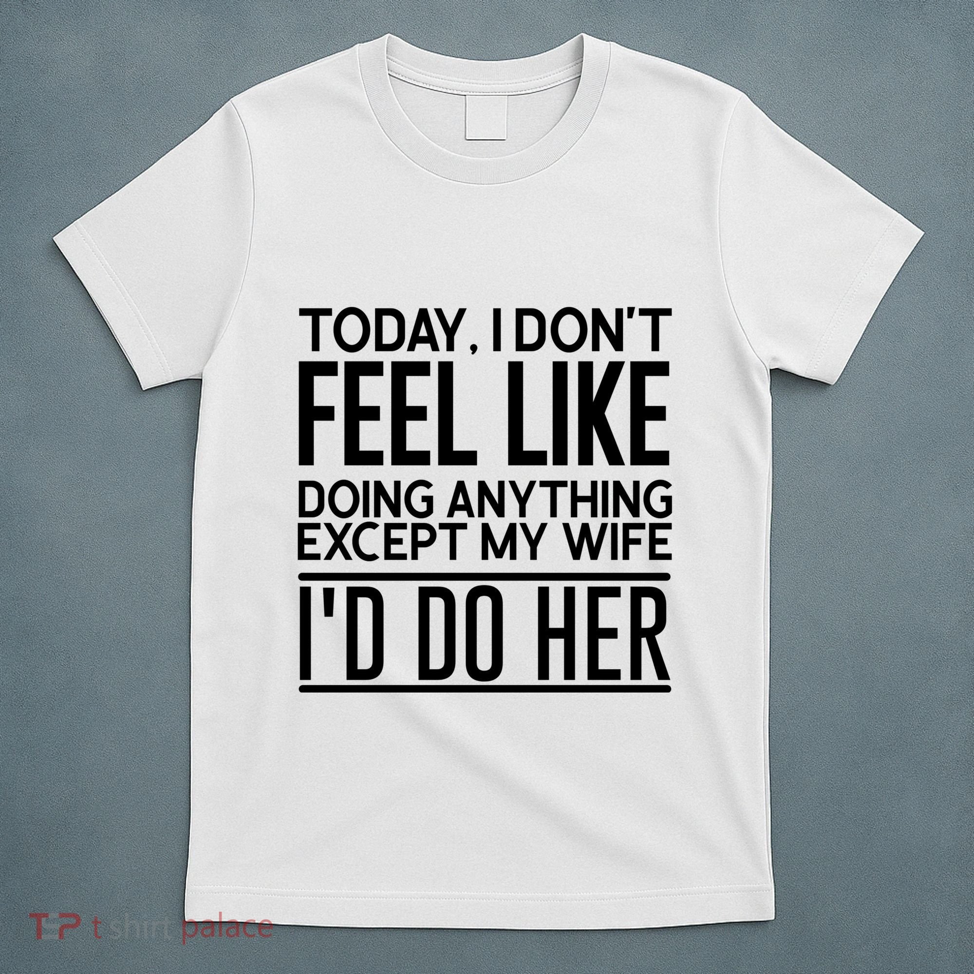 Today I Don't Feel Like Doing Anything Except My Wife I'd Do Her Gift T-Shirt