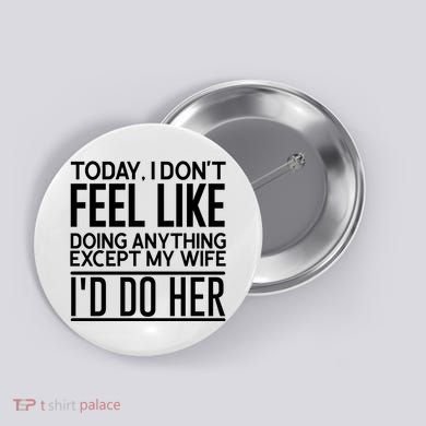 Today I Don't Feel Like Doing Anything Except My Wife I'd Do Her Gift Button