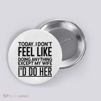 Today I Don't Feel Like Doing Anything Except My Wife I'd Do Her Gift Button thumb 0
