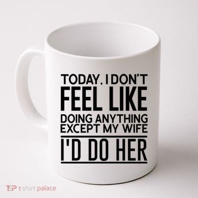 Today I Don't Feel Like Doing Anything Except My Wife I'd Do Her Gift Coffee Mug