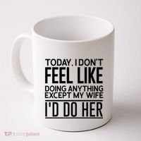 Today I Don't Feel Like Doing Anything Except My Wife I'd Do Her Gift Coffee Mug thumb 0