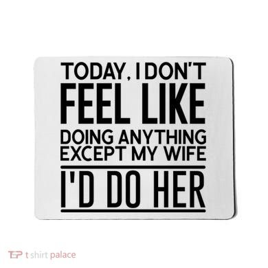 Today I Don't Feel Like Doing Anything Except My Wife I'd Do Her Gift Mousepad