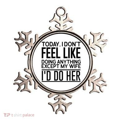 Today I Don't Feel Like Doing Anything Except My Wife I'd Do Her Gift Ornament