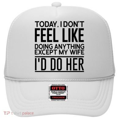 Today I Don't Feel Like Doing Anything Except My Wife I'd Do Her Gift Hat