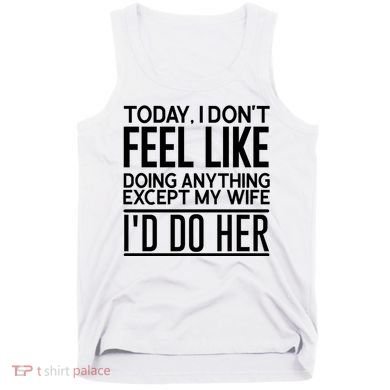 Today I Don't Feel Like Doing Anything Except My Wife I'd Do Her Gift Tank Top