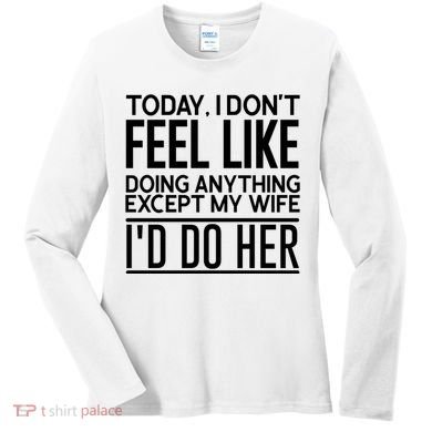 Today I Don't Feel Like Doing Anything Except My Wife I'd Do Her Gift Women's Long Sleeve Shirt