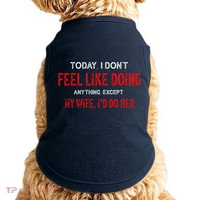 Today I Don't Feel Like Doing Anything Except My Wife I'd Do Her Gift Doggie Tank